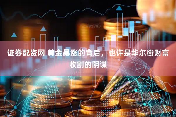 证劵配资网 黄金暴涨的背后，也许是华尔街财富收割的阴谋