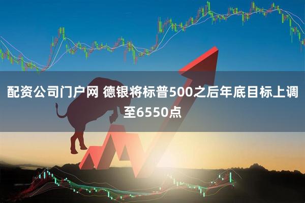 配资公司门户网 德银将标普500之后年底目标上调至6550点
