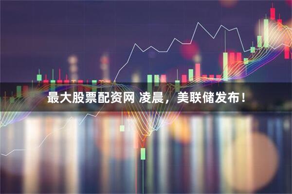 最大股票配资网 凌晨，美联储发布！