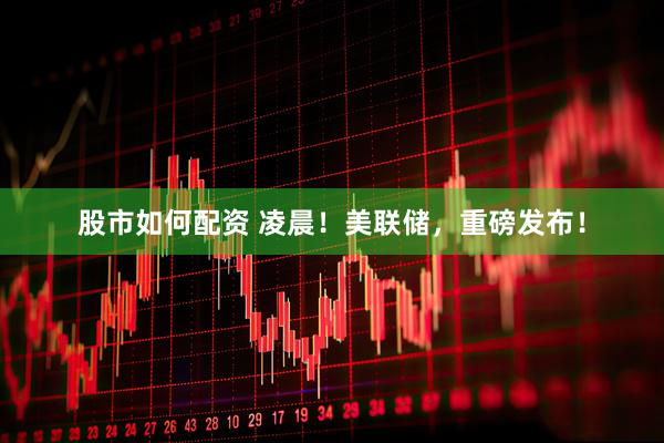 股市如何配资 凌晨！美联储，重磅发布！