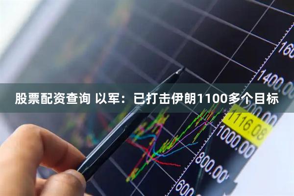 股票配资查询 以军：已打击伊朗1100多个目标