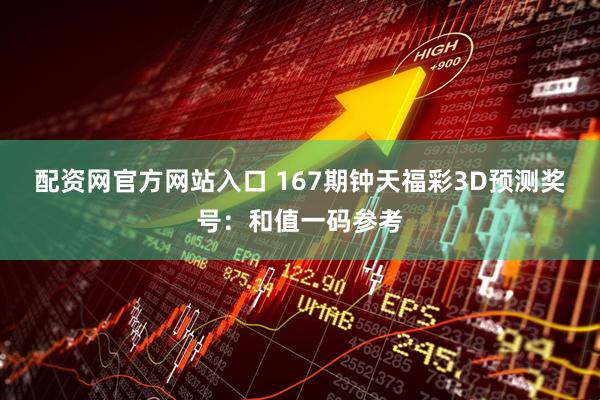 配资网官方网站入口 167期钟天福彩3D预测奖号：和值一码参考