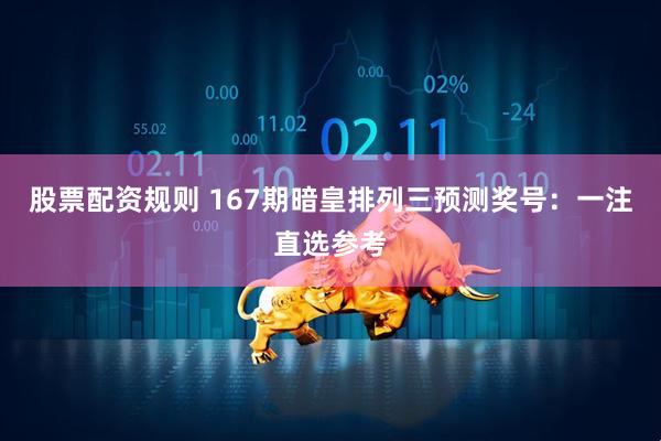 股票配资规则 167期暗皇排列三预测奖号：一注直选参考