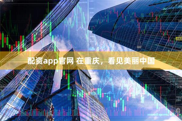配资app官网 在重庆，看见美丽中国