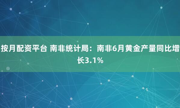 按月配资平台 南非统计局：南非6月黄金产量同比增长3.1%