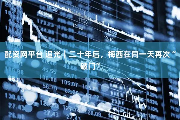 配资网平台 追光｜二十年后，梅西在同一天再次“破门”