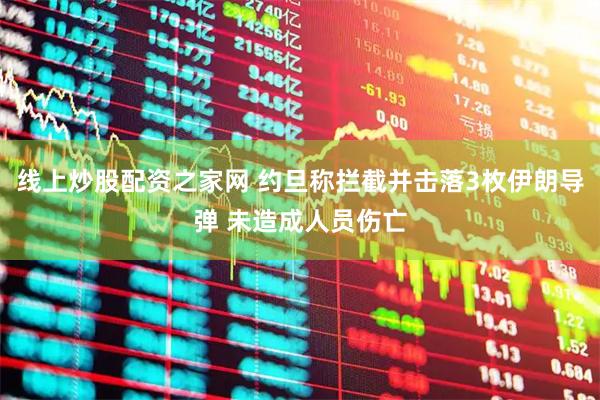 线上炒股配资之家网 约旦称拦截并击落3枚伊朗导弹 未造成人员伤亡